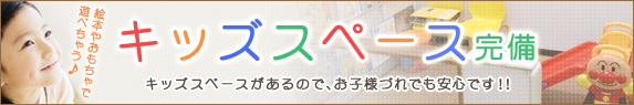 キッズスペース完備 キッズスペースがあるので、お子様づれでも安心です！！